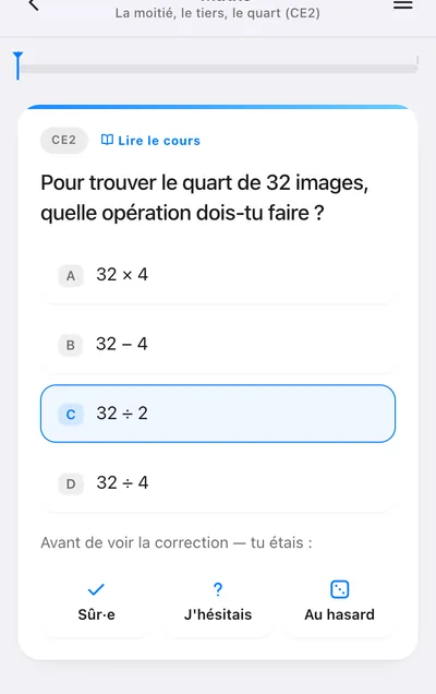 Écran de question : « Pour trouver le quart de 32 images, quelle opération dois-tu faire ? », la réponse 32 ÷ 2 choisie, puis « Avant de voir la correction — tu étais : Sûr·e, J’hésitais, Au hasard ».